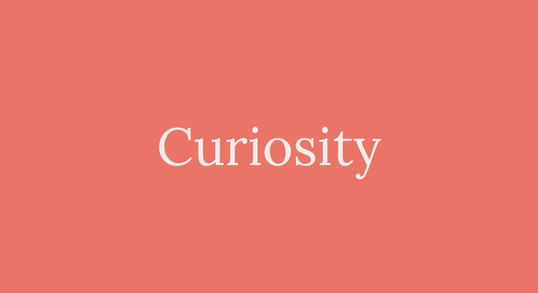 Curiosity Use curiosity as a form of self-care and a way to deepen your understanding of yourself and the world around you. Learn how to ask good questions that make space for others and increase feelings of connection and intimacy.
