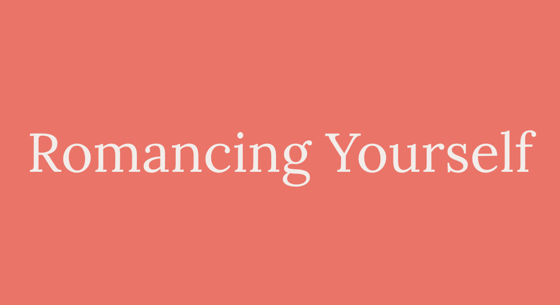 Romancing yourself Determine what feels pleasurable to you and sustainably infuse it into your everyday life.